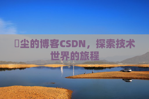 玦尘的博客CSDN，探索技术世界的旅程